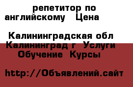 репетитор по английскому › Цена ­ 350 - Калининградская обл., Калининград г. Услуги » Обучение. Курсы   